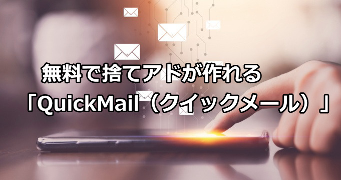 無料で捨てアドが作れる「QuickMail（クイックメール）」を徹底解説！